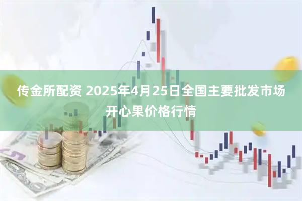 传金所配资 2025年4月25日全国主要批发市场开心果价格行情