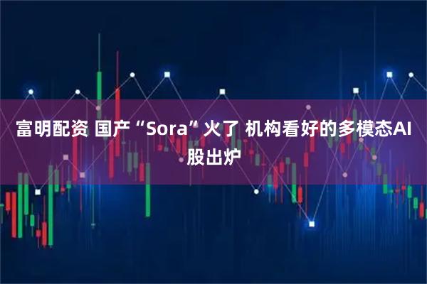 富明配资 国产“Sora”火了 机构看好的多模态AI股出炉