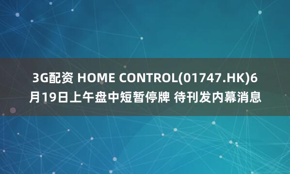 3G配资 HOME CONTROL(01747.HK)6月19日上午盘中短暂停牌 待刊发内幕消息