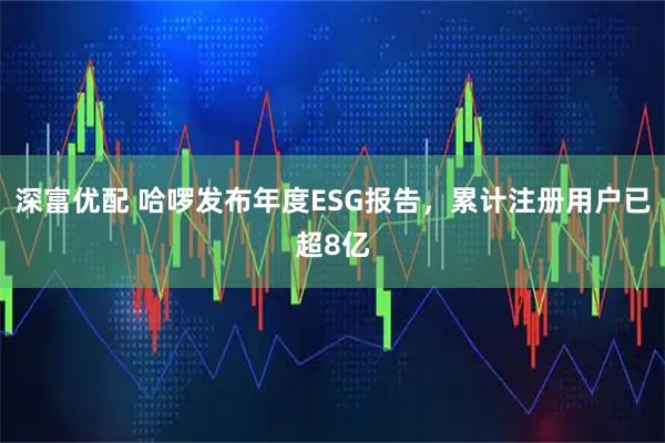 深富优配 哈啰发布年度ESG报告，累计注册用户已超8亿