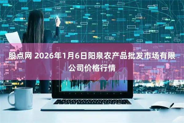 股点网 2026年1月6日阳泉农产品批发市场有限公司价格行情