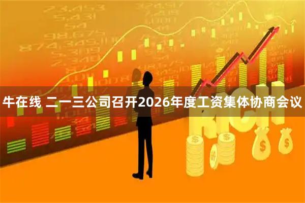 牛在线 二一三公司召开2026年度工资集体协商会议