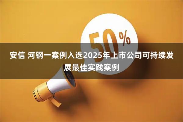 安信 河钢一案例入选2025年上市公司可持续发展最佳实践案例