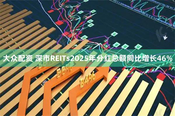 大众配资 深市REITs2025年分红总额同比增长46%