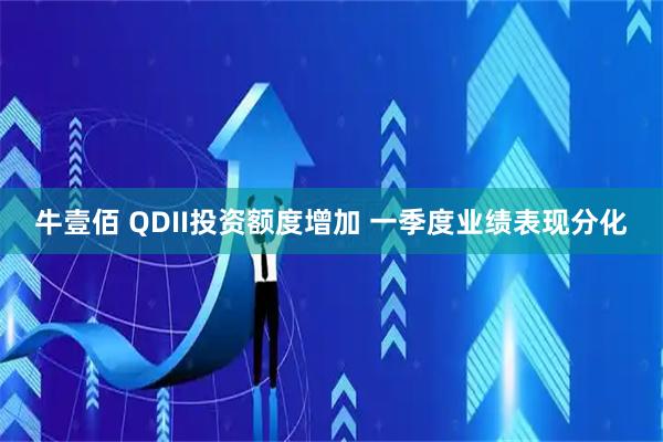 牛壹佰 QDII投资额度增加 一季度业绩表现分化